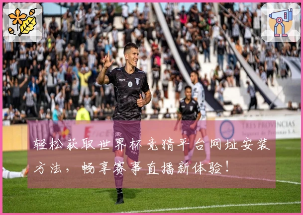 轻松获取世界杯竞猜平台网址安装方法，畅享赛事直播新体验！