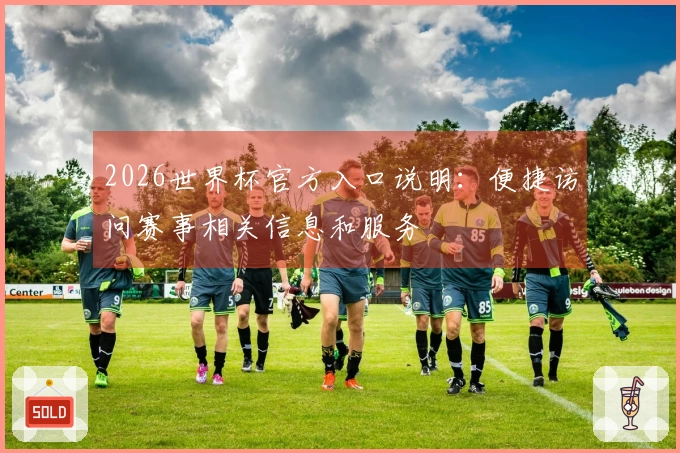 2026世界杯官方入口说明：便捷访问赛事相关信息和服务