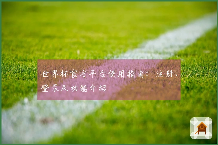 世界杯官方平台使用指南：注册、登录及功能介绍