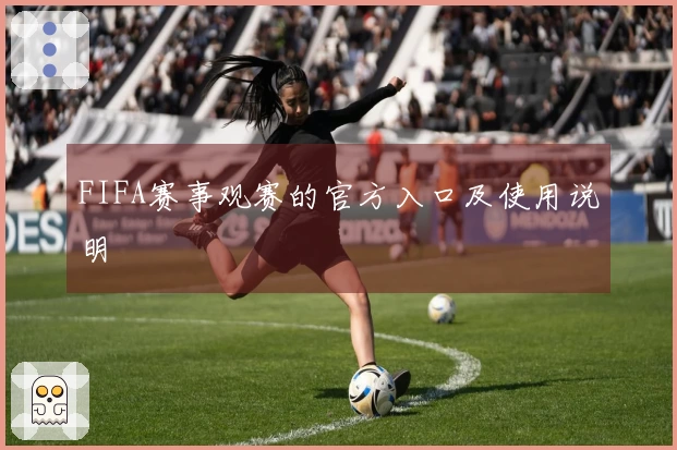 FIFA赛事观赛的官方入口及使用说明