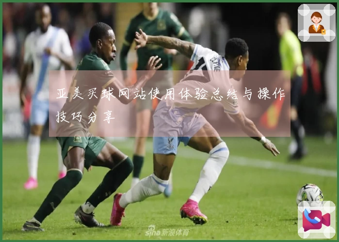 亚美买球网站使用体验总结与操作技巧分享