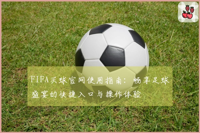 FIFA买球官网使用指南：畅享足球盛宴的快捷入口与操作体验