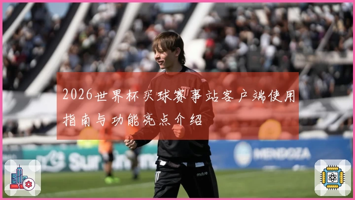 2026世界杯买球赛事站客户端使用指南与功能亮点介绍
