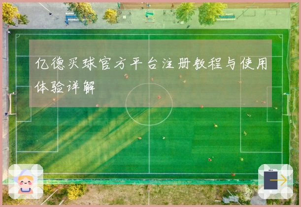 亿德买球官方平台注册教程与使用体验详解
