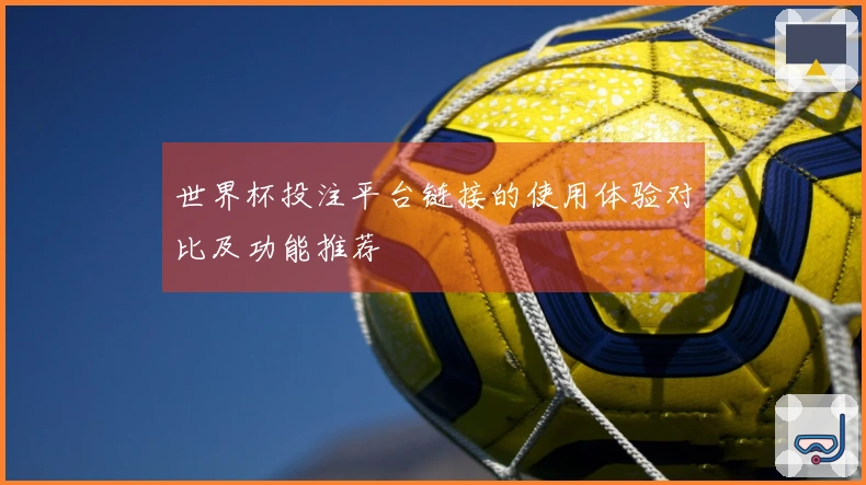 世界杯投注平台链接的使用体验对比及功能推荐