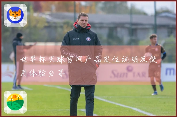 世界杯买球官网产品定位说明及使用体验分享