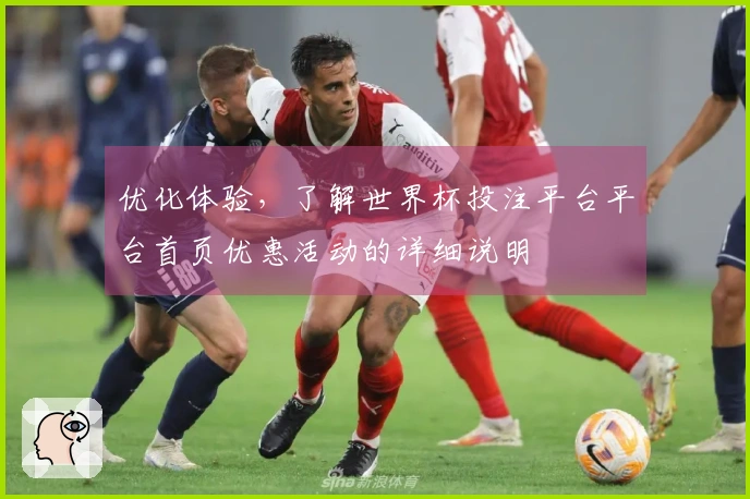 优化体验，了解世界杯投注平台平台首页优惠活动的详细说明