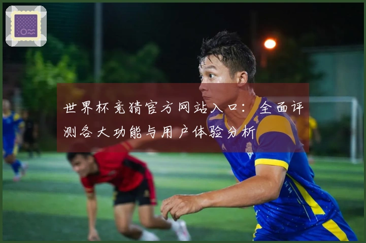 世界杯竞猜官方网站入口：全面评测各大功能与用户体验分析
