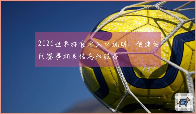2026世界杯官方入口说明：便捷访问赛事相关信息和服务