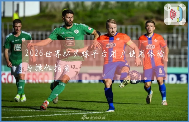 2026世界杯买球平台用户使用体验与操作指南