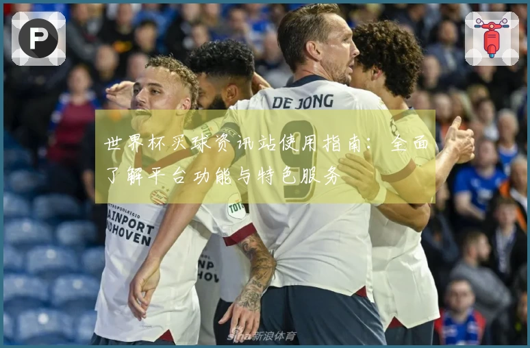 世界杯买球资讯站使用指南：全面了解平台功能与特色服务