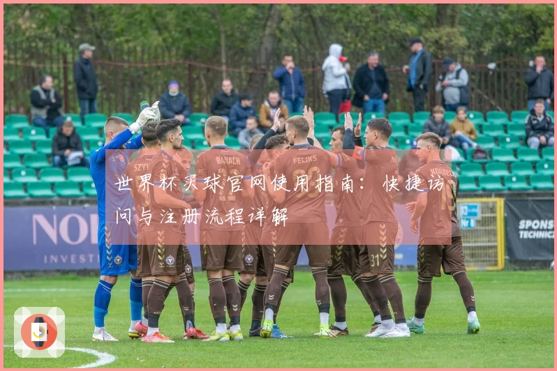 世界杯买球官网使用指南：快捷访问与注册流程详解