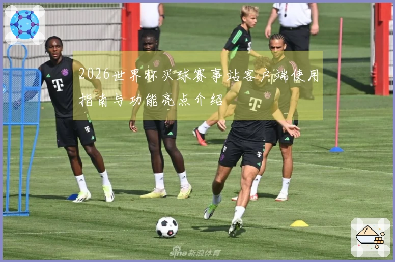 2026世界杯买球赛事站客户端使用指南与功能亮点介绍