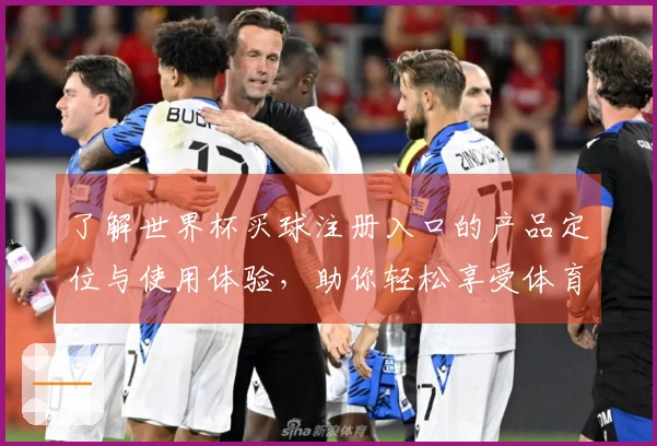 了解世界杯买球注册入口的产品定位与使用体验，助你轻松享受体育直播乐趣