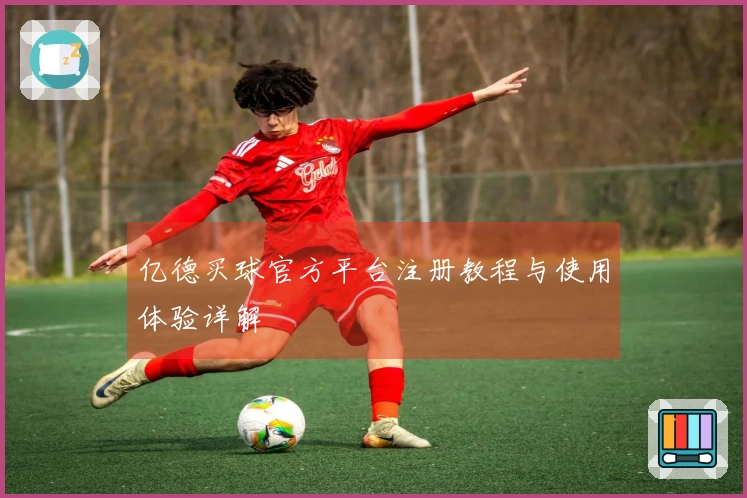 亿德买球官方平台注册教程与使用体验详解