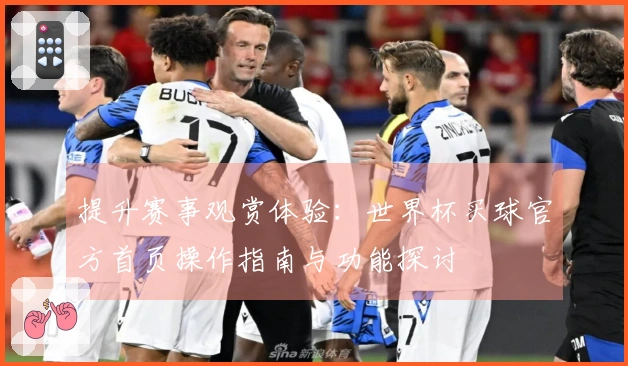 提升赛事观赏体验：世界杯买球官方首页操作指南与功能探讨