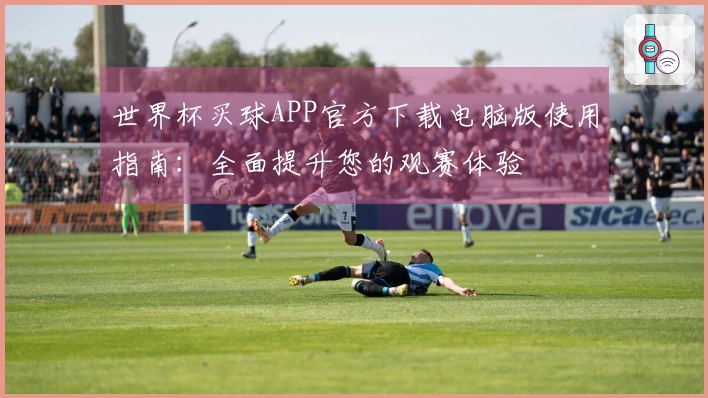 世界杯买球APP官方下载电脑版使用指南:全面提升您的观赛体验