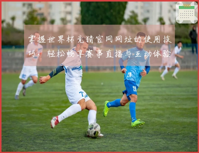 掌握世界杯竞猜官网网址的使用技巧，轻松畅享赛事直播与互动体验