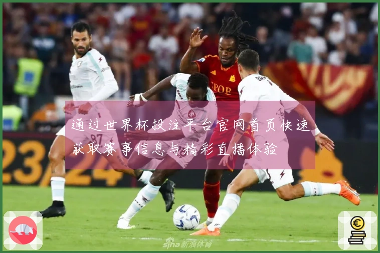 通过世界杯投注平台官网首页快速获取赛事信息与精彩直播体验