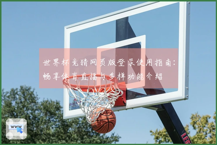 世界杯竞猜网页版登录使用指南：畅享体育直播与多样功能介绍