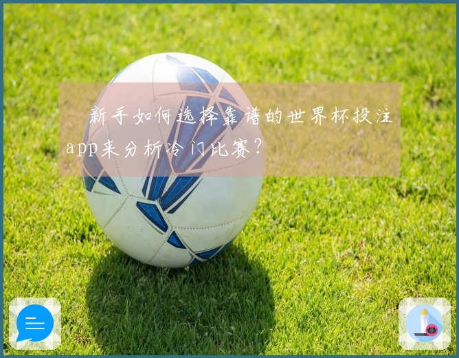 新手如何选择靠谱的世界杯投注app来分析冷门比赛？
